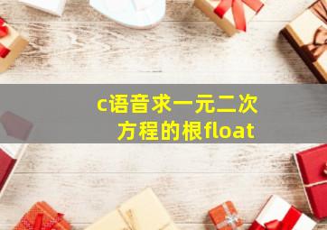 c语音求一元二次方程的根float