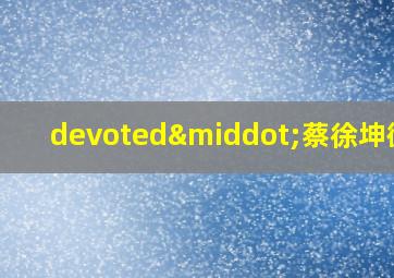 devoted·蔡徐坤微博