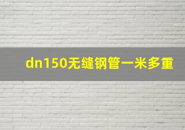 dn150无缝钢管一米多重