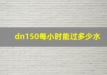 dn150每小时能过多少水