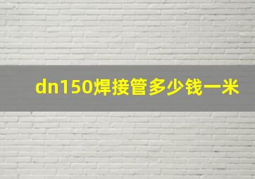 dn150焊接管多少钱一米