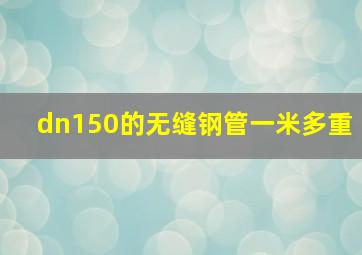 dn150的无缝钢管一米多重