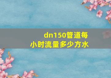 dn150管道每小时流量多少方水