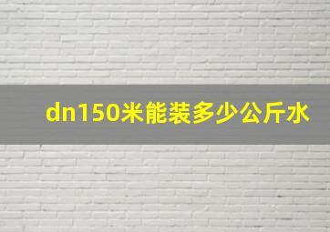 dn150米能装多少公斤水