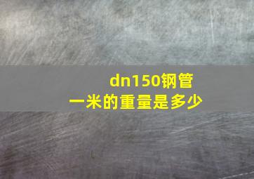 dn150钢管一米的重量是多少