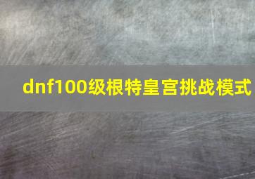 dnf100级根特皇宫挑战模式