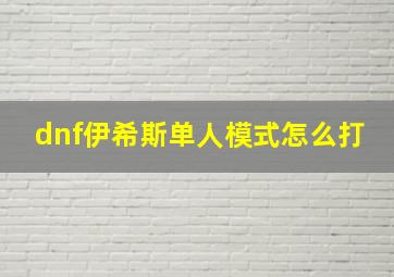 dnf伊希斯单人模式怎么打