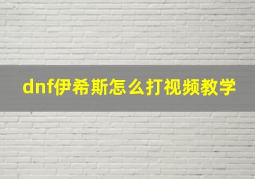 dnf伊希斯怎么打视频教学