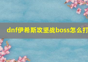 dnf伊希斯攻坚战boss怎么打