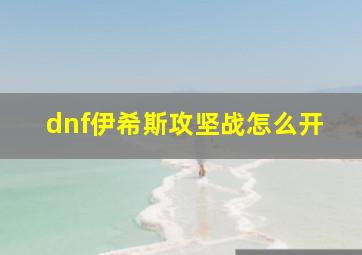 dnf伊希斯攻坚战怎么开