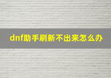 dnf助手刷新不出来怎么办