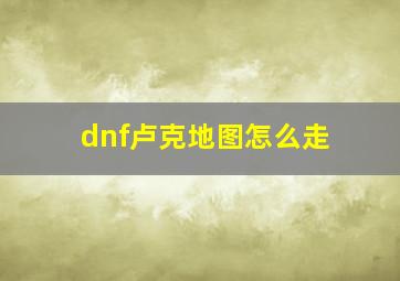 dnf卢克地图怎么走