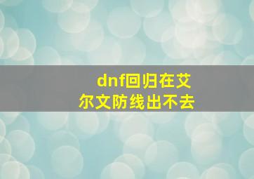 dnf回归在艾尔文防线出不去