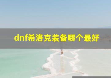 dnf希洛克装备哪个最好