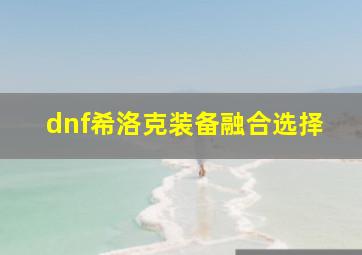 dnf希洛克装备融合选择