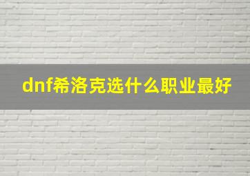 dnf希洛克选什么职业最好