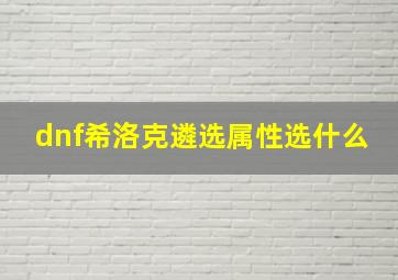 dnf希洛克遴选属性选什么