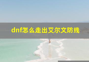 dnf怎么走出艾尔文防线