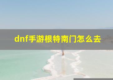 dnf手游根特南门怎么去