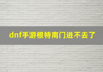 dnf手游根特南门进不去了