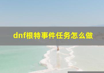 dnf根特事件任务怎么做