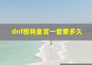 dnf根特皇宫一套要多久