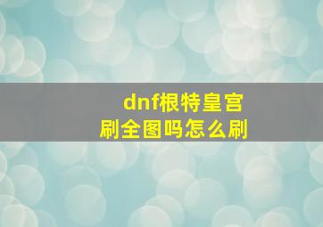 dnf根特皇宫刷全图吗怎么刷