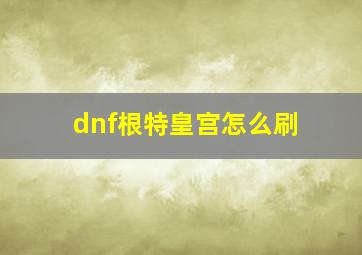 dnf根特皇宫怎么刷