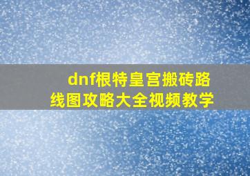 dnf根特皇宫搬砖路线图攻略大全视频教学