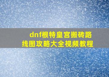 dnf根特皇宫搬砖路线图攻略大全视频教程