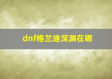 dnf格兰迪深渊在哪