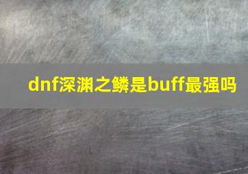 dnf深渊之鳞是buff最强吗