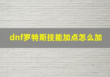 dnf罗特斯技能加点怎么加