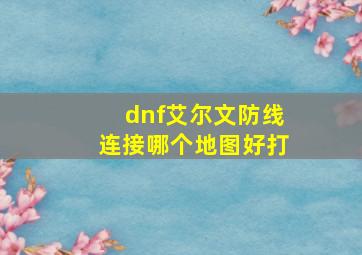 dnf艾尔文防线连接哪个地图好打