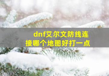 dnf艾尔文防线连接哪个地图好打一点