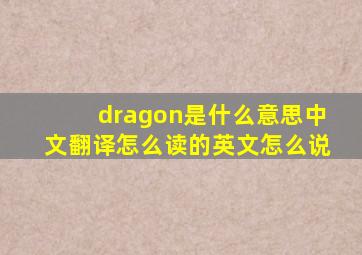 dragon是什么意思中文翻译怎么读的英文怎么说