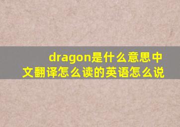 dragon是什么意思中文翻译怎么读的英语怎么说