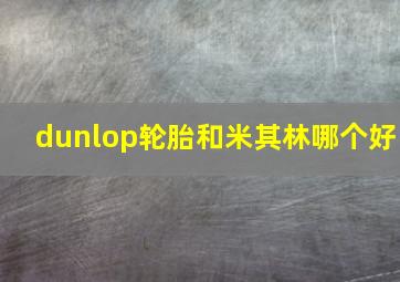 dunlop轮胎和米其林哪个好