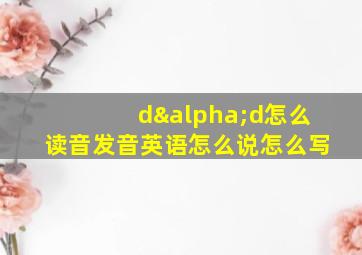 dαd怎么读音发音英语怎么说怎么写