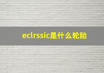 eclrssic是什么轮胎