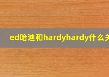 ed哈迪和hardyhardy什么关系