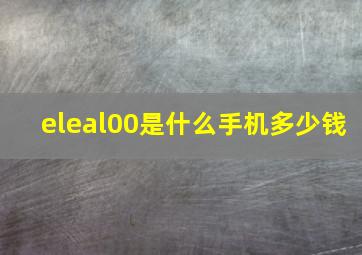 eleal00是什么手机多少钱