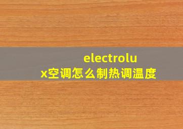 electrolux空调怎么制热调温度