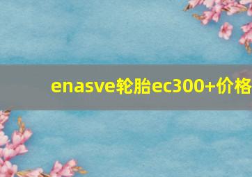 enasve轮胎ec300+价格