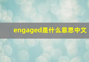 engaged是什么意思中文