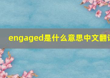 engaged是什么意思中文翻译