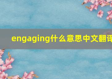 engaging什么意思中文翻译