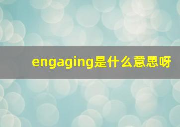 engaging是什么意思呀