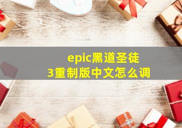 epic黑道圣徒3重制版中文怎么调