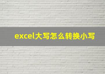 excel大写怎么转换小写